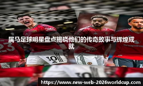 属马足球明星盘点揭晓他们的传奇故事与辉煌成就