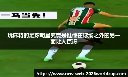 玩麻将的足球明星究竟是谁他在球场之外的另一面让人惊讶