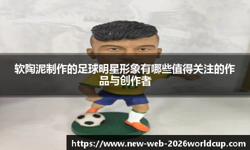 软陶泥制作的足球明星形象有哪些值得关注的作品与创作者
