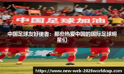 中国足球友好使者：那些热爱中国的国际足球明星们