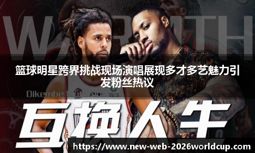 篮球明星跨界挑战现场演唱展现多才多艺魅力引发粉丝热议